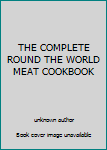 Unknown Binding THE COMPLETE ROUND THE WORLD MEAT COOKBOOK Book