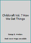 Unknown Binding Childcraft Vol. 7 How We Get Things Book