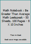 Math Notebook : Be Greater Than Average Math Leetspeak - 50 Sheets, 100 Pages - 8 X 10 Inches