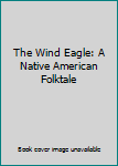 Unknown Binding The Wind Eagle: A Native American Folktale Book