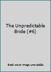 Unknown Binding The Unpredictable Bride (#6) Book