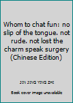 Paperback Whom to chat fun: no slip of the tongue. not rude. not lost the charm speak surgery(Chinese Edition) Book