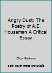 Hardcover Angry Dust: The Poetry of A.E. Houseman A Critical Essay Book