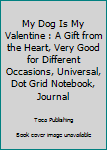 Paperback My Dog Is My Valentine : A Gift from the Heart, Very Good for Different Occasions, Universal, Dot Grid Notebook, Journal Book