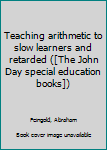 Unknown Binding Teaching arithmetic to slow learners and retarded ([The John Day special education books]) Book