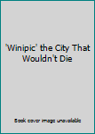 Unknown Binding 'Winipic' the City That Wouldn't Die Book