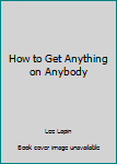 Paperback How to Get Anything on Anybody Book