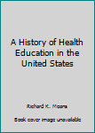 Unknown Binding A History of Health Education in the United States Book