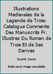 Paperback Illustrations Medievales de la Legende de Troie: Catalogue Commente Des Manuscrits Fr. Illustres Du Roman de Troie Et de Ses Derives [French] Book