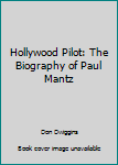Unknown Binding Hollywood Pilot: The Biography of Paul Mantz Book
