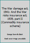 The War damage act, 1941: And the War risks insurance act, 1939, part II (Commodity insurance scheme)
