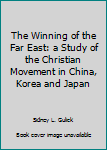 Hardcover The Winning of the Far East: a Study of the Christian Movement in China, Korea and Japan Book