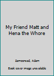 Paperback My Friend Matt and Hena the Whore Book