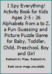 I Spy Everything! Activity Book for Kids Ages 2-5 : 26 Alphabets from a to Z, a Fun Guessing and Picture Puzzle Game for Baby, Toddler, Child, Preschool, Boy and Girl