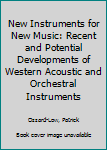 Paperback New Instruments for New Music: Recent and Potential Developments of Western Acoustic and Orchestral Instruments Book