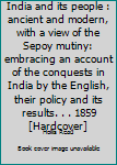 Hardcover India and its people : ancient and modern, with a view of the Sepoy mutiny: embracing an account of the conquests in India by the English, their policy and its results. . . 1859 [Hardcover] Book