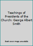 Unknown Binding Teachings of Presidents of the Church: George Albert Smith Book