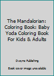 The Mandalorian: Coloring Book: Baby Yoda Coloring Book For Kids & Adults