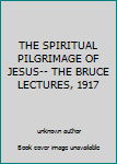 THE SPIRITUAL PILGRIMAGE OF JESUS-- THE BRUCE LECTURES, 1917