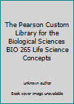 Unknown Binding The Pearson Custom Library for the Biological Sciences BIO 265 Life Science Concepts Book