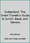 Switzerland: The Smart Traveler's Guide to Zurich, Basel, and Geneva