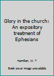Glory in the church: An expository treatment of Ephesians