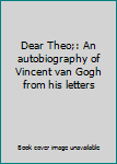 Dear Theo;: An autobiography of Vincent van Gogh from his letters