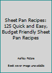 Sheet Pan Recipes: 125 Quick and Easy, Budget Friendly Sheet Pan Recipes