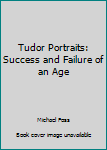 Hardcover Tudor Portraits: Success and Failure of an Age Book