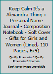 Keep Calm It's a Alexandra Thing : Personal Name Journal - Composition Notebook - Soft Cover - Gifts for Girls and Women (Lined, 110 Pages, 6x9)