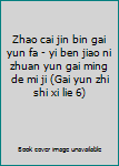 Zhao cai jin bin gai yun fa - yi ben jiao ni zhuan yun gai ming de mi ji (Gai yun zhi shi xi lie 6)