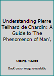 Hardcover Understanding Pierre Teilhard de Chardin: A Guide to 'The Phenomenon of Man', Book