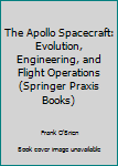 Paperback The Apollo Spacecraft: Evolution, Engineering, and Flight Operations (Springer Praxis Books) Book