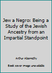 Paperback Jew a Negro: Being a Study of the Jewish Ancestry from an Impartial Standpoint Book