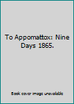 Unknown Binding To Appomattox: Nine Days 1865. Book