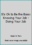 Paperback It's Ok to Be the Boss: Knowing Your Job - Doing Your Job Book