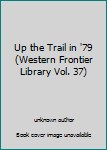 Unknown Binding Up the Trail in '79 (Western Frontier Library Vol. 37) Book