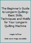 Paperback The Beginner's Guide to Longarm Quilting: Basic Skills, Techniques and Motifs for Your Longarm Quilting Machine Book