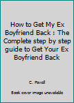 Paperback How to Get My Ex Boyfriend Back : The Complete step by step guide to Get Your Ex Boyfriend Back Book