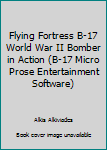 Flying Fortress B-17 World War II Bomber in Action (B-17 Micro Prose Entertainment Software)