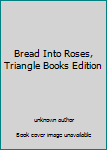 Unknown Binding Bread Into Roses, Triangle Books Edition Book