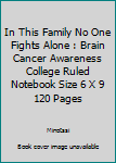 In This Family No One Fights Alone : Brain Cancer Awareness College Ruled Notebook Size 6 X 9 120 Pages