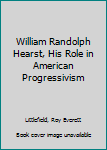 Paperback William Randolph Hearst, His Role in American Progressivism Book