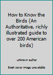 Unknown Binding How to Know the Birds (An Authoritative, richly illustrated guide to over 200 American birds) Book