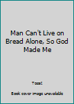 Paperback Man Can't Live on Bread Alone, So God Made Me Book