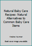 Paperback Natural Baby Care Recipes: Natural Alternatives to Common Baby Care Items Book