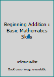 Unknown Binding Beginning Addition : Basic Mathematics Skills Book