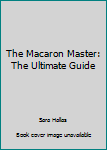 Paperback The Macaron Master: The Ultimate Guide Book