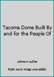 Unknown Binding Tacoma Dome Built By and for the People Of Book
