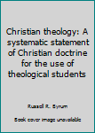 Christian theology: A systematic statement of Christian doctrine for the use of theological students